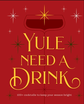 Cover Image for Yule Need a Drink: 100+ Cocktails to Keep Your Season Bright -- Editors of Cider Mill Press, Hardcover