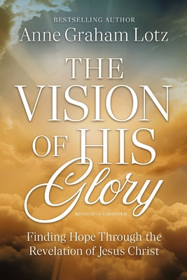 Cover Image for The Vision of His Glory, Revised and Updated: Finding Hope Through the Revelation of Jesus Christ -- Anne Graham Lotz, Paperback