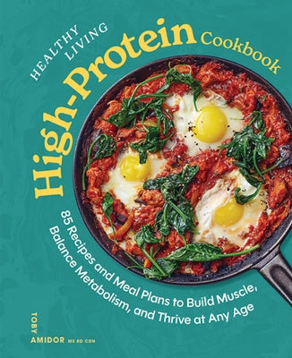 Cover Image for Healthy Living High-Protein Cookbook: 85 Recipes and Meal Plans to Build Muscle, Balance Metabolism, and Thrive at Any Age -- Toby Amidor, Hardcover