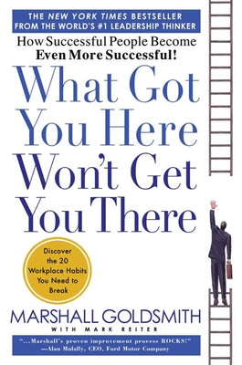 Cover Image for What Got You Here Won't Get You There: How Successful People Become Even More Successful -- Marshall Goldsmith, Hardcover