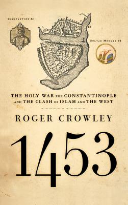 Cover Image for 1453: The Holy War for Constantinople and the Clash of Islam and the West -- Roger Crowley, Hardcover