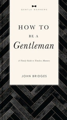 Cover Image for How to Be a Gentleman Revised and Expanded: A Timely Guide to Timeless Manners (a Guide to Etiquette and Skills for a Successful Life) a Perfect Gift -- John Bridges, Paperback