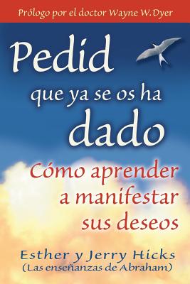 Cover Image for Pedid Que YA Se OS Ha Dado: Como Aprender A Manifestar Sus Deseos = Ask and It Is Given = Ask and It Is Given -- Esther Hicks, Paperback