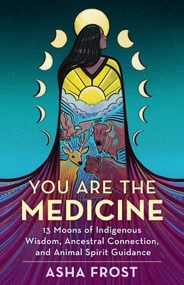 Cover Image for You Are the Medicine: 13 Moons of Indigenous Wisdom, Ancestral Connection, and Animal Spirit Guidance -- Asha Frost, Paperback