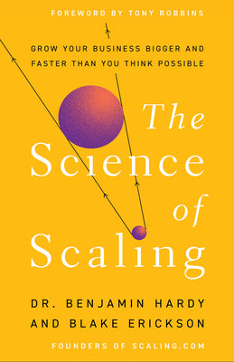 Cover Image for The Science of Scaling: Grow Your Business Bigger and Faster Than You Think Possible -- Benjamin Hardy, Hardcover