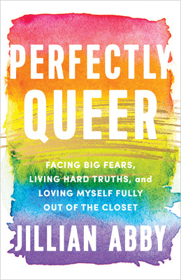 Cover Image for Perfectly Queer: Facing Big Fears, Living Hard Truths, and Loving Myself Fully Out of the Closet -- Jillian Abby, Paperback