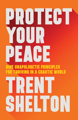 Cover Image for Protect Your Peace: Nine Unapologetic Principles for Thriving in a Chaotic World -- Trent Shelton, Hardcover