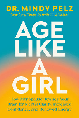 Cover Image for Age Like a Girl: How Menopause Rewires Your Brain for Mental Clarity, Increased Confidence, and Renewed Energy -- Mindy Pelz, Hardcover