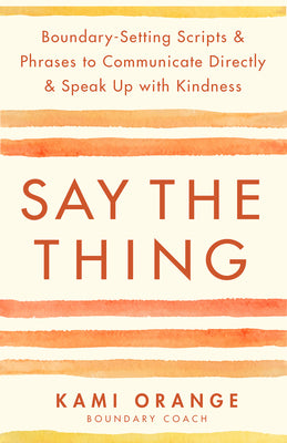 Cover Image for Say the Thing: Boundary-Setting Scripts & Phrases to Communicate Directly & Speak Up with Kindness -- Kami Orange, Paperback