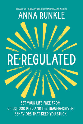 Cover Image for Re-Regulated: Set Your Life Free from Childhood Ptsd and the Trauma-Driven Behaviors That Keep You Stuck -- Anna Runkle, Hardcover