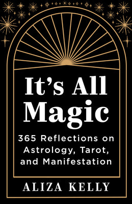 Cover Image for It's All Magic: 365 Reflections on Astrology, Tarot, and Manifestation -- Aliza Kelly, Paperback