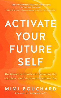 Cover Image for Activate Your Future Self: The Secret to Effortlessly Becoming the Happiest, Healthiest and Wealthiest You -- Mimi Bouchard, Paperback