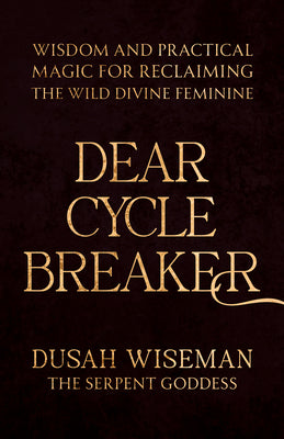 Cover Image for Dear Cycle Breaker: Wisdom and Practical Magic for Reclaiming the Wild Divine Feminine -- Dusah Wiseman, Paperback