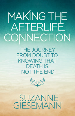 Cover Image for Making the Afterlife Connection: The Journey from Doubt to Knowing That Death Is Not the End -- Suzanne Giesemann, Paperback