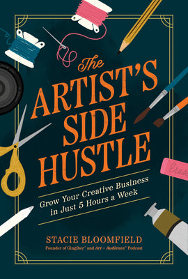 Cover Image for The Artist's Side Hustle: Grow Your Creative Business in Just 5 Hours a Week -- Stacie Bloomfield, Paperback