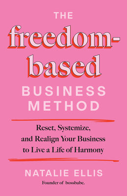 Cover Image for The Freedom-Based Business Method: Reset, Systemize, and Realign Your Business to Live a Life of Harmony -- Natalie Ellis, Hardcover