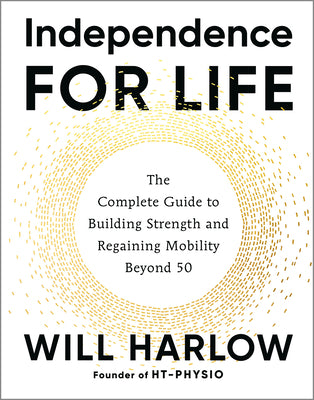 Cover Image for Independence for Life: The Complete Guide to Building Strength and Regaining Mobility Beyond 50 -- Will Harlow, Paperback