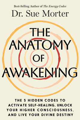 Cover Image for The Anatomy of Awakening: The 5 Hidden Codes to Activate Self-Healing, Unlock Your Higher Consciousness, and Live Your Divine Destiny -- Sue Morter, Hardcover
