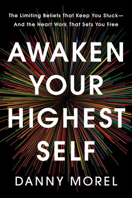 Cover Image for Awaken Your Highest Self: The Limiting Beliefs That Keep You Stuck--And the Heart Work That Sets You Free -- Danny Morel, Hardcover