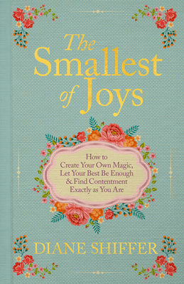 Cover Image for The Smallest of Joys: How to Create Your Own Magic, Let Your Best Be Enough & Find Contentment Exactly as You Are -- Diane Shiffer, Hardcover