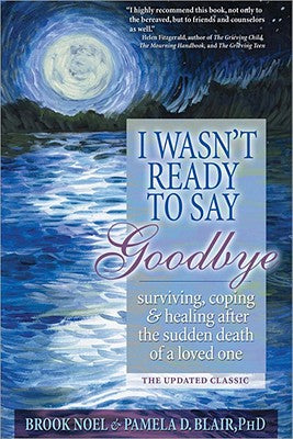 Cover Image for I Wasn't Ready to Say Goodbye: Surviving, Coping and Healing After the Sudden Death of a Loved One -- Brook Noel, Paperback