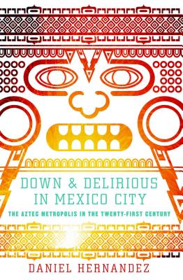 Cover Image for Down & Delirious in Mexico City: The Aztec Metropolis in the Twenty-First Century -- Daniel Hernandez, Paperback