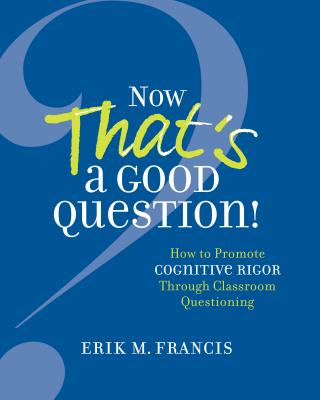 Cover Image for Now That's a Good Question!: How to Promote Cognitive Rigor Through Classroom Questioning -- Erik M. Francis, Paperback