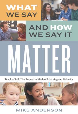 Cover Image for What We Say and How We Say It Matter: Teacher Talk That Improves Student Learning and Behavior -- Mike Anderson, Paperback