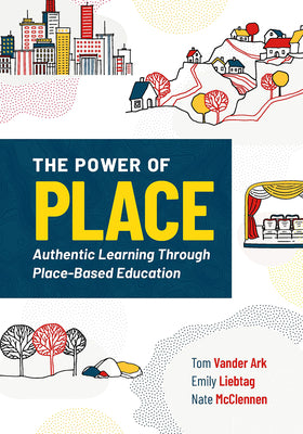 Cover Image for The Power of Place: Authentic Learning Through Place-Based Education -- Tom Vander Ark, Paperback