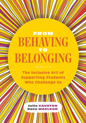 Cover Image for From Behaving to Belonging: The Inclusive Art of Supporting Students Who Challenge Us -- Julie Causton, Paperback