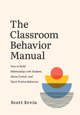 Cover Image for The Classroom Behavior Manual: How to Build Relationships with Students, Share Control, and Teach Positive Behaviors -- Scott Ervin, Paperback