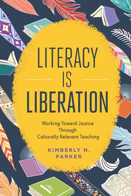 Cover Image for Literacy Is Liberation: Working Toward Justice Through Culturally Relevant Teaching -- Kimberly N. Parker, Paperback