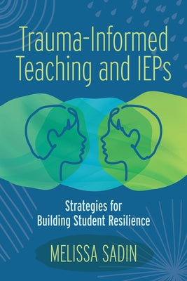 Cover Image for Trauma-Informed Teaching and IEPs: Strategies for Building Student Resilience -- Melissa Sadin, Paperback