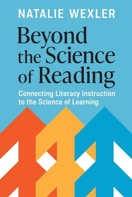 Cover Image for Beyond the Science of Reading: Connecting Literacy Instruction to the Science of Learning -- Natalie Wexler, Paperback