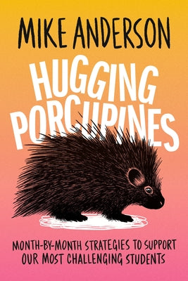 Cover Image for Hugging Porcupines: Month-By-Month Strategies to Support Our Most Challenging Students -- Mike Anderson, Paperback