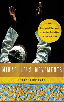 Cover Image for Miraculous Movements: How Hundreds of Thousands of Muslims Are Falling in Love with Jesus -- Jerry Trousdale, Paperback