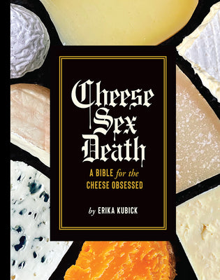 Cover Image for Cheese Sex Death: A Bible for the Cheese Obsessed -- Erika Kubick, Hardcover