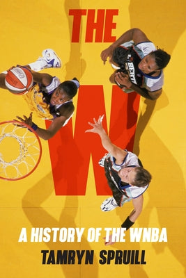 Cover Image for The W: A History of the WNBA: How the WNBA Survived, Evolved, and Changed Professional Sports -- Tamryn Spruill, Hardcover