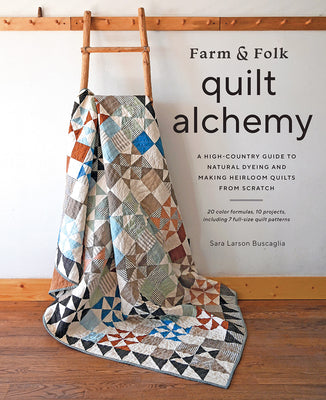 Cover Image for Farm & Folk Quilt Alchemy: A High-Country Guide to Natural Dyeing and Making Heirloom Quilts from Scratch -- Sara Larson Buscaglia, Hardcover