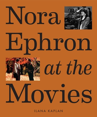 Cover Image for Nora Ephron at the Movies: A Visual Celebration of the Writer and Director Behind When Harry Met Sally, You've Got Mail, Sleepless in Seattle, and Mor -- Ilana Kaplan, Hardcover