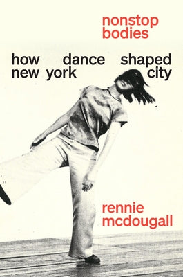 Cover Image for Nonstop Bodies: How Dance Shaped New York City -- Rennie McDougall, Hardcover