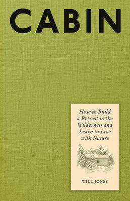 Cover Image for Cabin: How to Build a Retreat in the Wilderness and Learn to Live with Nature -- Will Jones, Hardcover
