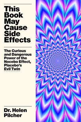 Cover Image for This Book May Cause Side Effects: The Curious and Dangerous Power of the Nocebo Effect, Placebo's Evil Twin -- Helen Pilcher, Hardcover