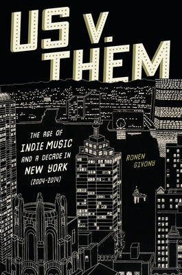 Cover Image for Us V. Them: The Age of Indie Music and a Decade in New York (2004-2014) -- Ronen Givony, Hardcover