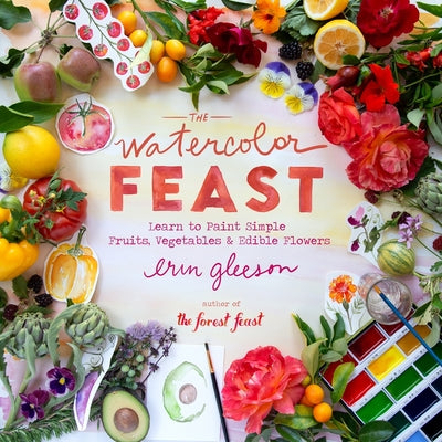 Cover Image for The Watercolor Feast: Learn to Paint Simple Fruits, Vegetables, and Flowers -- Erin Gleeson, Hardcover