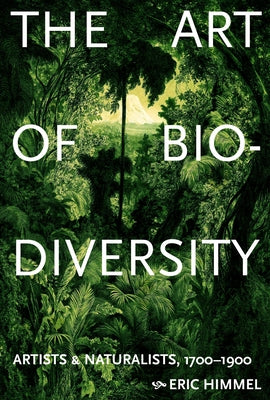 Cover Image for The Art of Biodiversity: Artists & Naturalists, 1700-1900 -- Eric Himmel, Hardcover