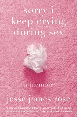 Cover Image for Sorry I Keep Crying During Sex: A Memoir -- Jesse James Rose, Hardcover