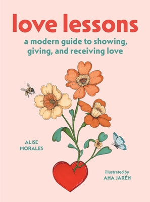 Cover Image for Love Lessons: A Modern Guide to Showing, Giving, and Receiving Love -- Alise Morales, Hardcover