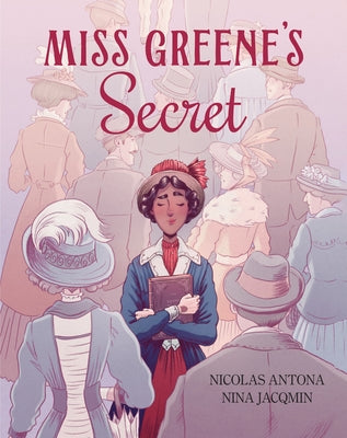 Cover Image for Miss Greene's Secret: Based on the True Story of the Black Librarian Who Shaped the Morgan Library -- Nicolas Antona, Hardcover