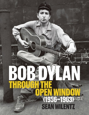 Cover Image for Bob Dylan: Through the Open Window, 1956-1963 -- Sean Wilentz, Hardcover